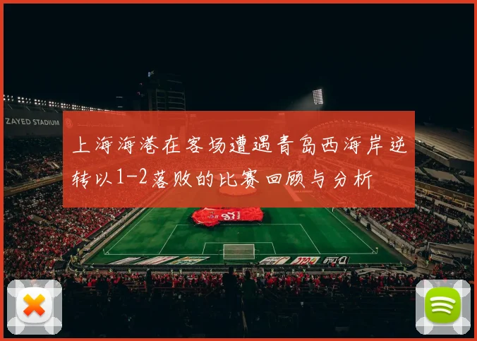 上海海港在客场遭遇青岛西海岸逆转以1-2落败的比赛回顾与分析