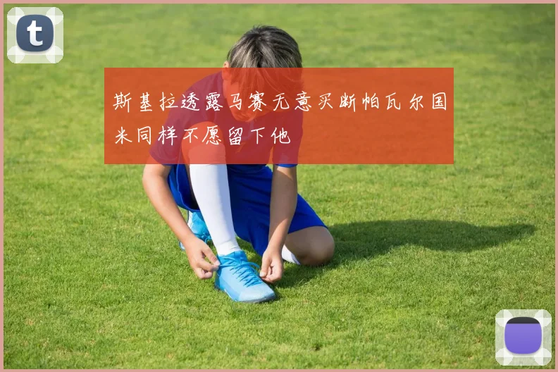 斯基拉透露马赛无意买断帕瓦尔国米同样不愿留下他