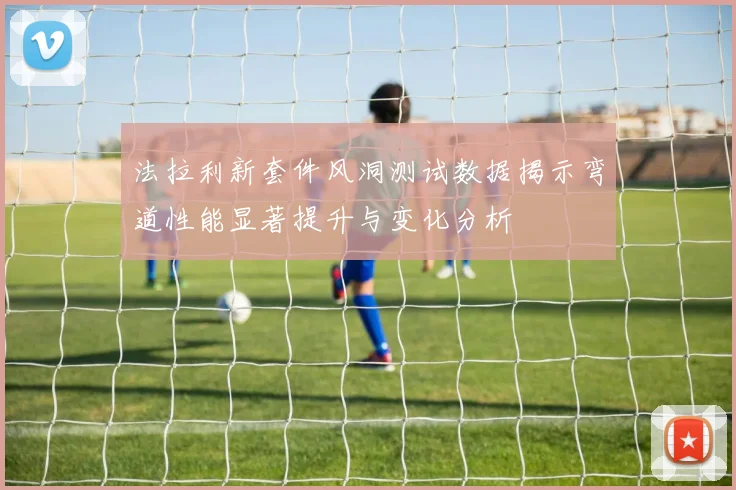 法拉利新套件风洞测试数据揭示弯道性能显著提升与变化分析