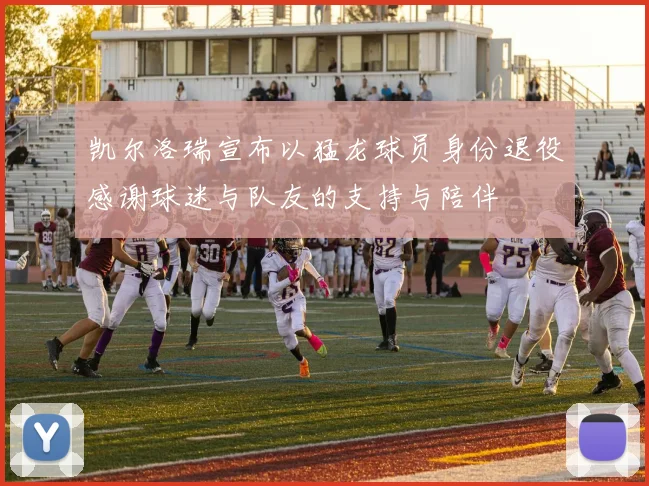 凯尔洛瑞宣布以猛龙球员身份退役感谢球迷与队友的支持与陪伴