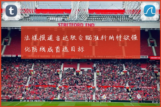 法媒报道吉达联合瞄准科纳特欲强化防线成首选目标